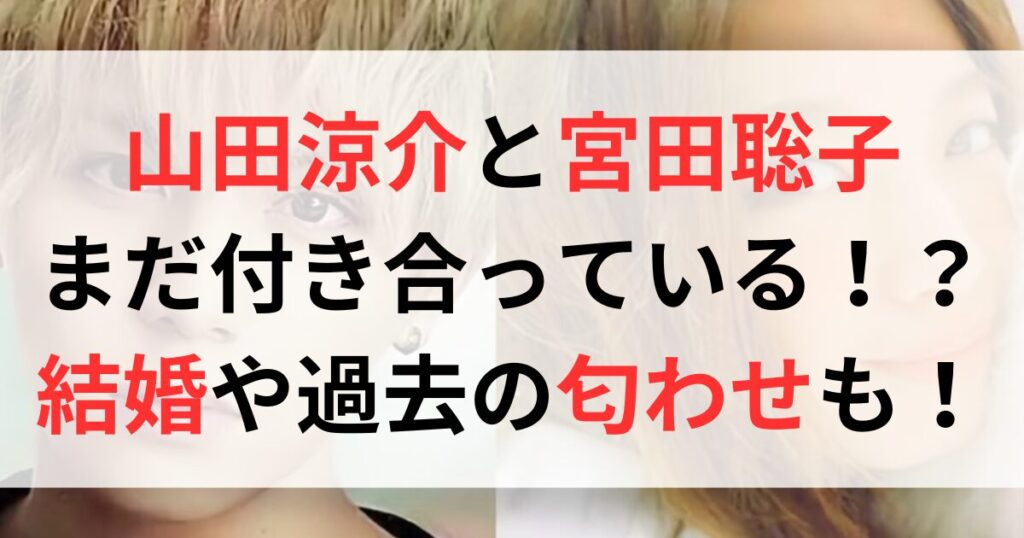 山田涼介と宮田聡子はまだ付き合ってる！？結婚や匂わせについても