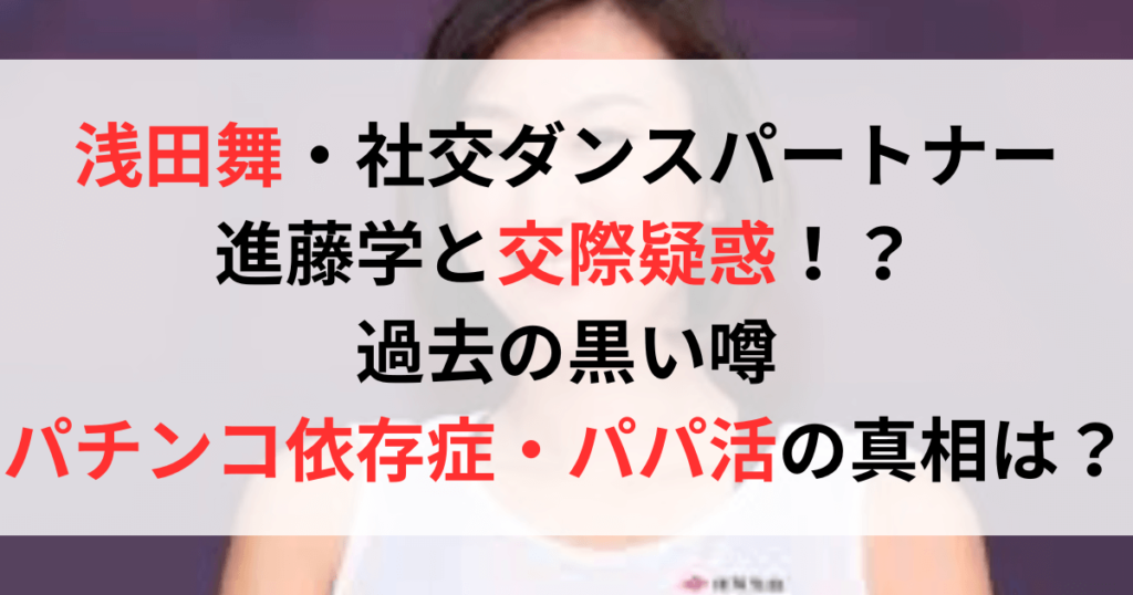 浅田舞と進藤学は付き合っている！？パチンコ依存症やパパ活疑惑についても