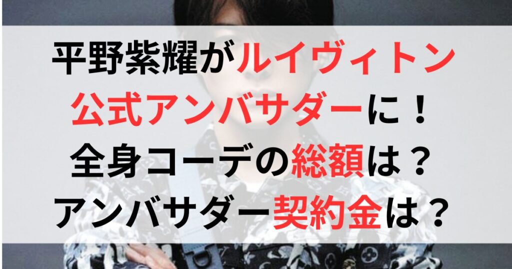 平野紫耀がルヴィトンの公式アンバサダーに！全身コーデの総額や契約金はいくらに？