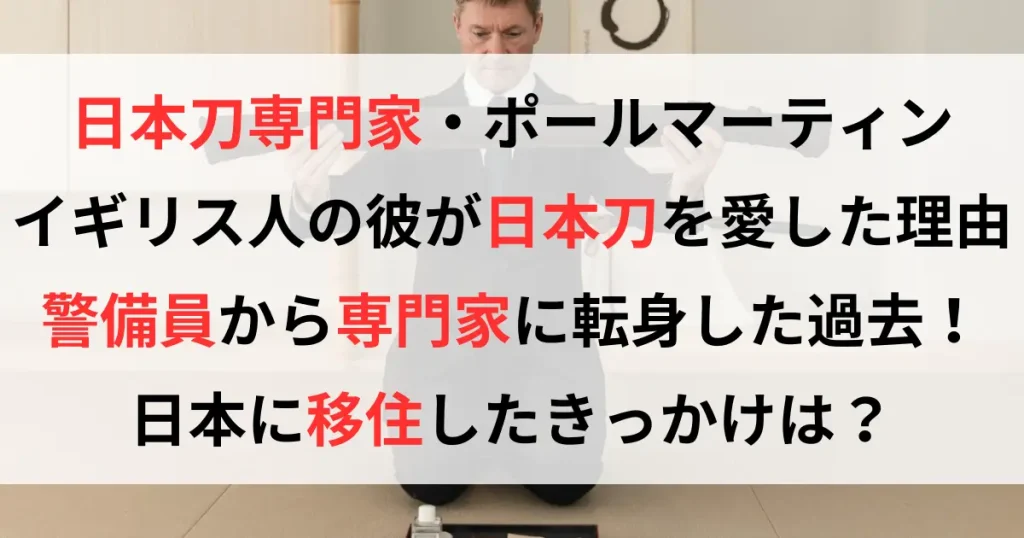 【マツコの知らない世界】日本刀専門家ポール・マーティンって誰？なぜ来日？