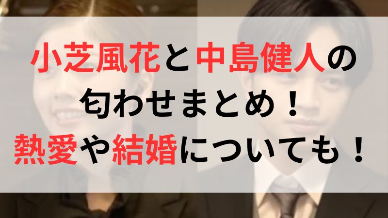 小芝風花と中島健人の匂わせまとめ！2人の熱愛や結婚についても！