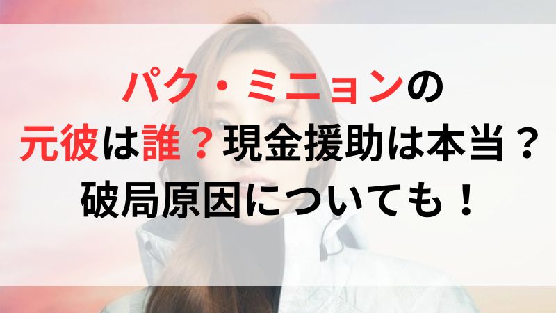 パク・ミニョンの元彼は誰？現金援助は本当？破局原因についても！