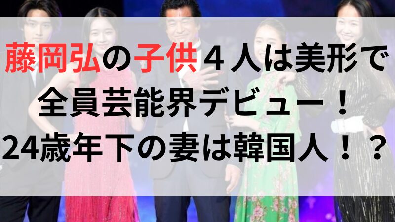 藤岡弘の子供４人は美形で全員芸能界デビュー！24歳年下の妻は韓国人！？