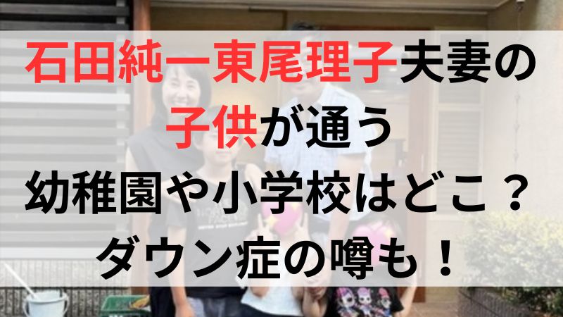 石田純一東尾理子夫妻の子供が通う幼稚園や小学校はどこ？ダウン症の噂も！