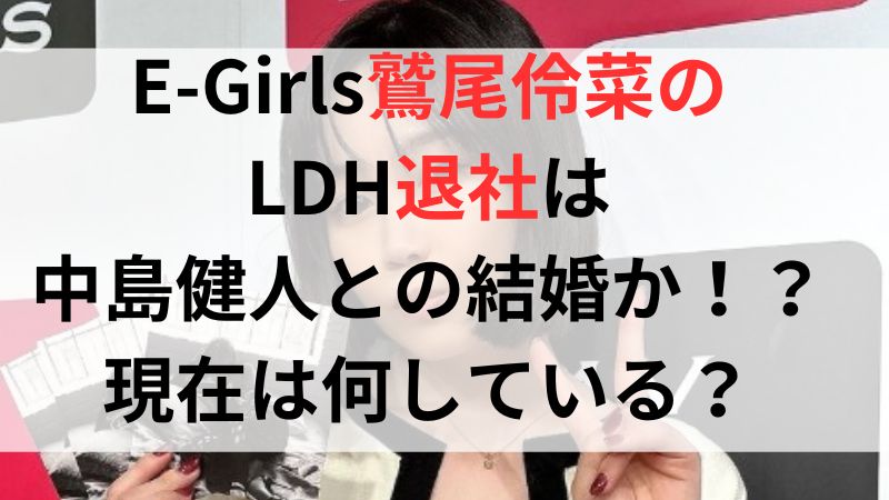 E-Girls鷲尾伶菜のLDH退社は中島健人との結婚か！？現在は何している？