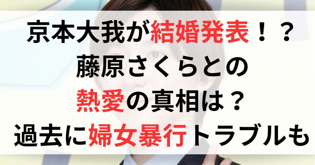 京本大我が結婚発表！？藤原さくらとの熱愛の真相は？過去に婦女暴行トラブル