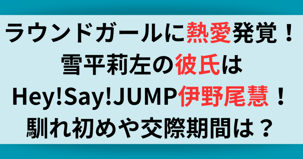 雪平莉左の彼氏はHey!Say!JUMPの伊野尾慧！馴れ初めや交際期間は？