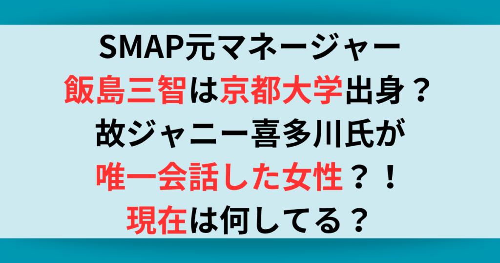 SMAP元マネ飯島三智は京都大学出身？ジャニー氏が唯一会話した女性？！現在は何してる？