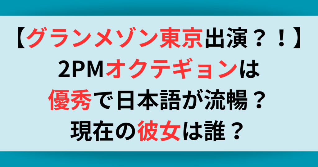 【グランメゾン東京出演？！】2PMオクテギョンは優秀で日本語が流暢？現在の彼女は誰？