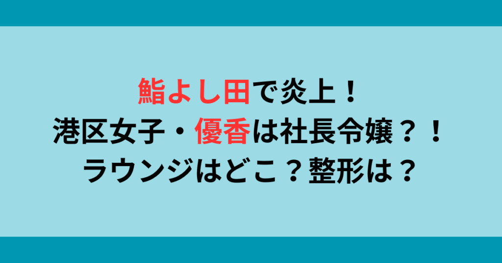 【鮨よし田で炎上】港区女子a子こと優香は社長令嬢？！ラウンジはどこ？整形は？