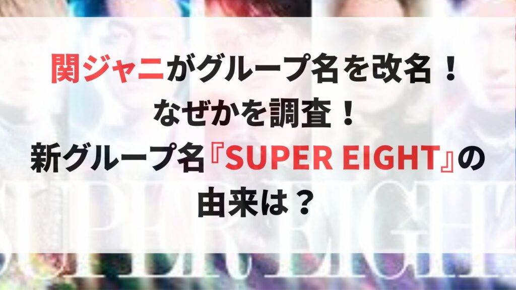 関ジャニがグループ名を改名！なぜ？新グループ名『SUPER EIGHT』由来は？