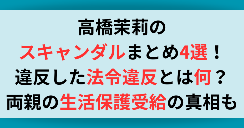 高橋茉莉のスキャンダルまとめ4選！違反した法令違反とは何？両親の生活保護受給の真相も