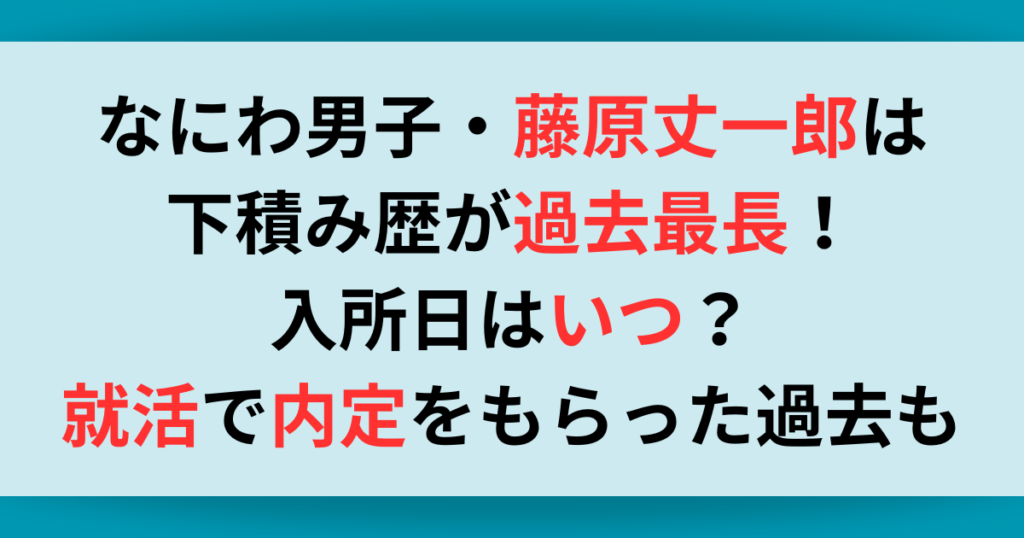 なにわ男子・藤原丈一郎は下積み歴が過去最長！入所日はいつ？就活で内定をもらった過去も