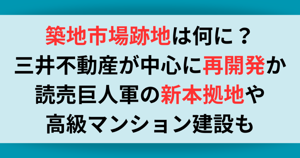 築地市場跡地は何に？三井不動産が中心に再開発か？読売巨人軍の新本拠地やマンション建設も