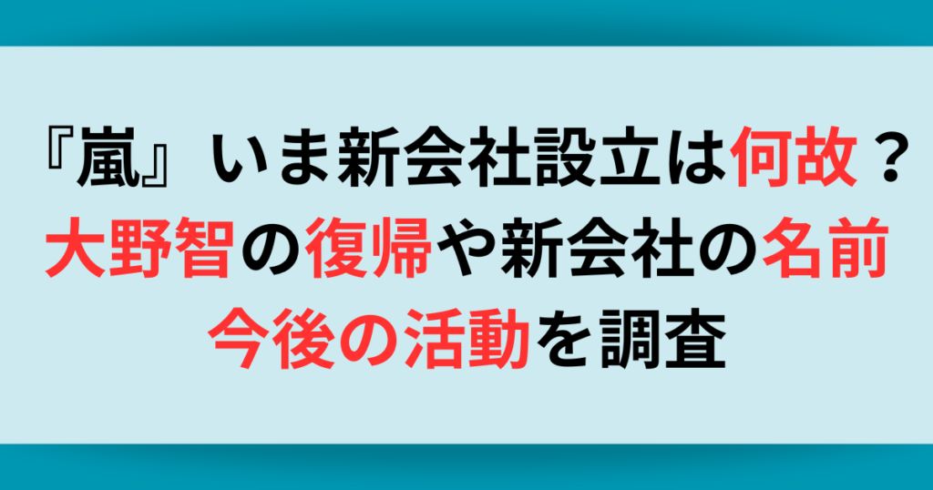 『嵐』いま新会社設立は何故？大野智の復帰や新会社の名前は？今後の活動も調査