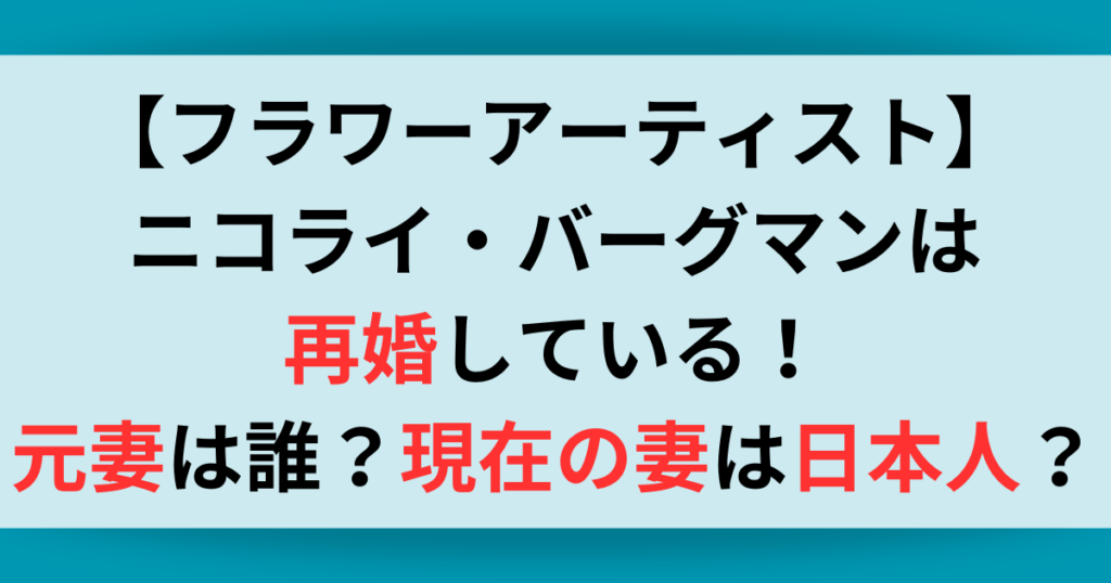 【フラワーアーティスト】ニコライ・バーグマンは再婚している？！元妻は誰？現在の妻は日本人？