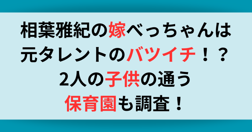 相葉雅紀の嫁べっちゃんはバツイチの元タレント？！2人の子供が通う保育園も調査！