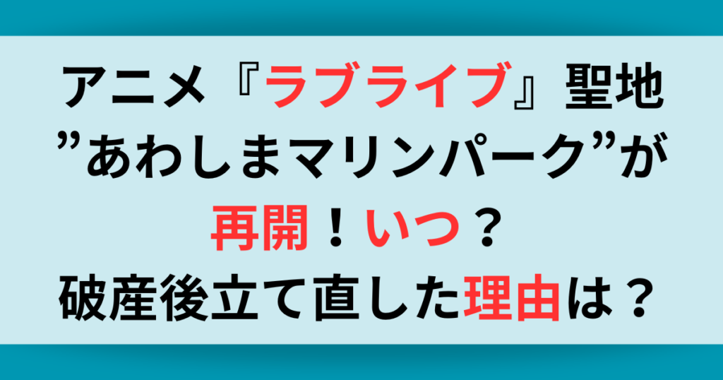 アニメ『ラブライブ』聖地あわしまマリンパークが再開！理由は？新社長・今村クニトはどんな人？