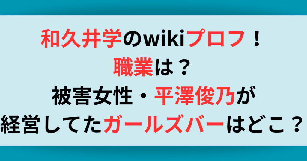 和久井学のwikiプロフ！職業は？被害女性・平澤俊乃が経営してたガールズバーはどこ？