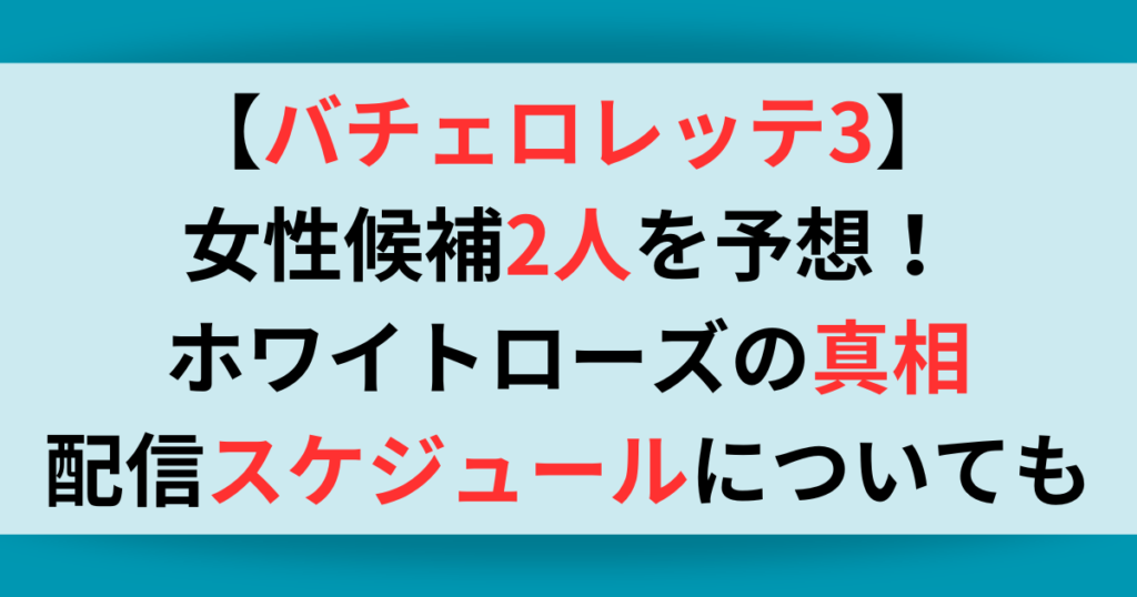 【バチェロレッテ3】女性候補2人を予想！ホワイトローズの真相や配信スケジュールについても