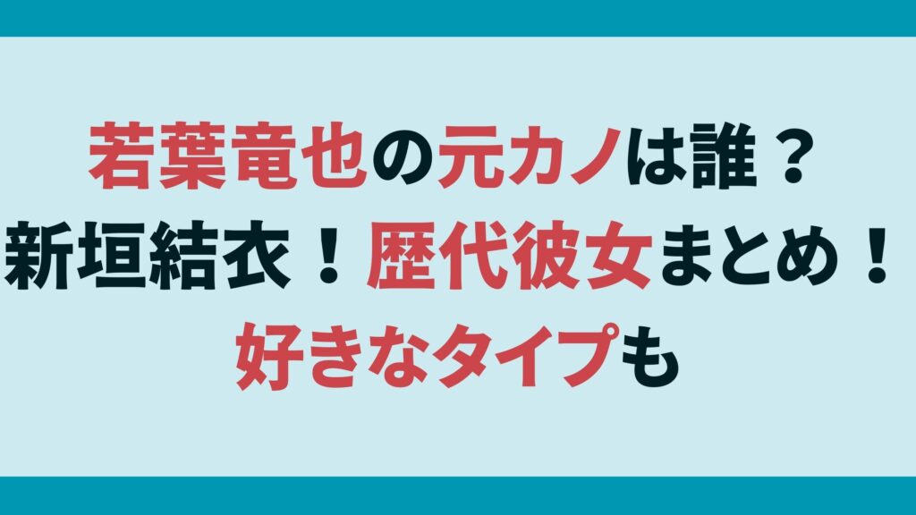 若葉竜也の元カノは誰？新垣結衣！歴代彼女まとめ！好きなタイプも