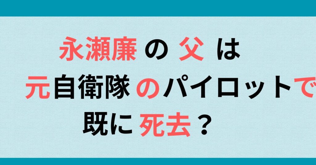 永瀬廉の父は元自衛隊のパイロットで既に死去？