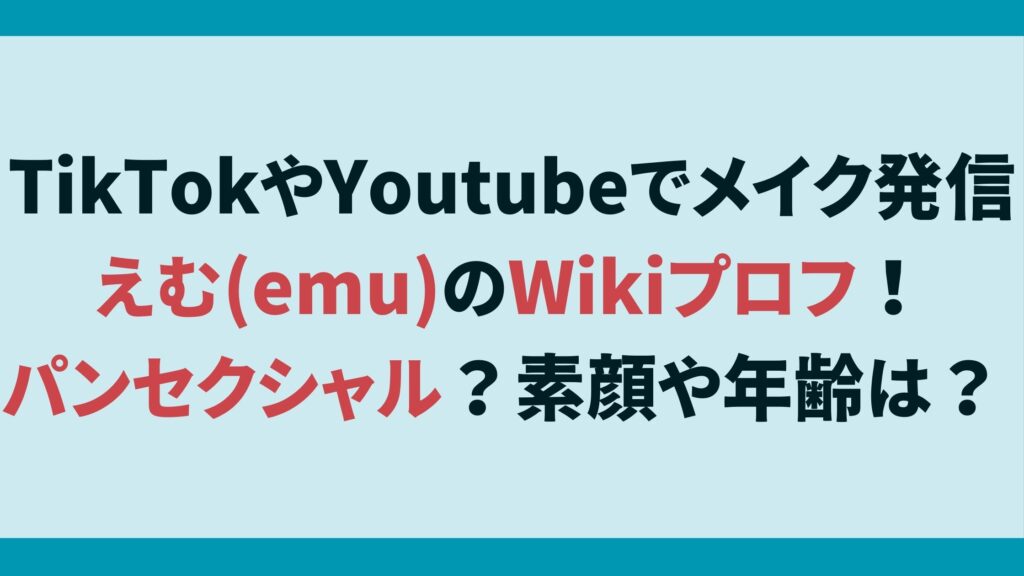 TikTokやYoutubeでメイク発信えむ(emu)のWikiプロフ！パンセクシャル？素顔や年齢は？