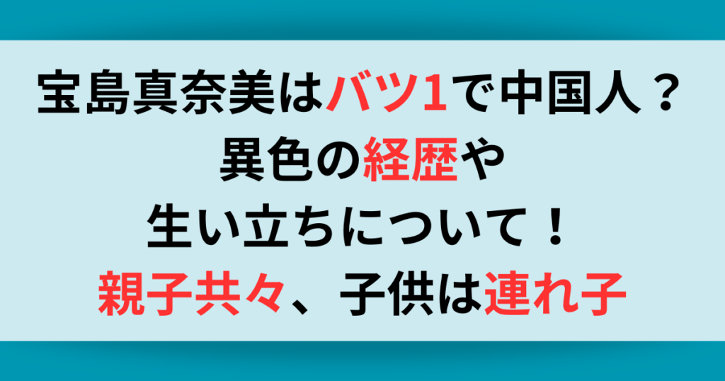 宝島真奈美はバツ1で中国人？異色の経歴や生い立ちとは子供は韓国人元夫との間の連れ子