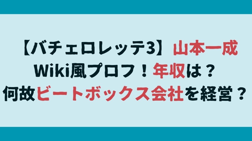 【バチェロレッテ3】山本一成Wiki風プロフ！年収は？何故ビートボックス会社を経営？