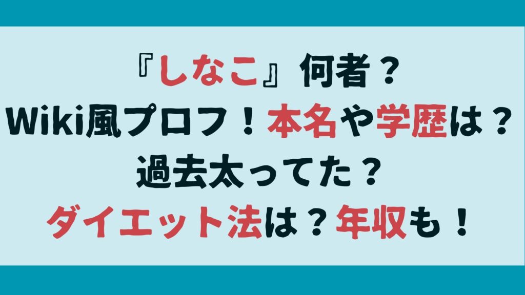 『しなこ』何者？Wiki風プロフ！本名や学歴は？過去太ってた？ダイエット法は？年収も！