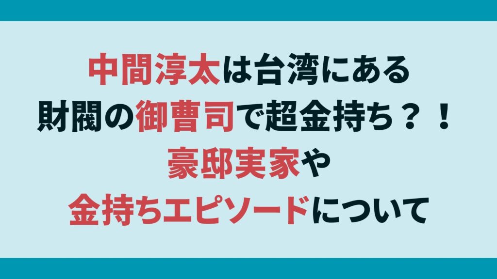 中間淳太は台湾にある財閥の御曹司で超金持ち？！豪邸実家や金持ちエピソードについて