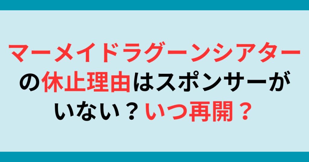 マーメイドラグーンシアターの休止理由はスポンサーがいない？いつ再開？