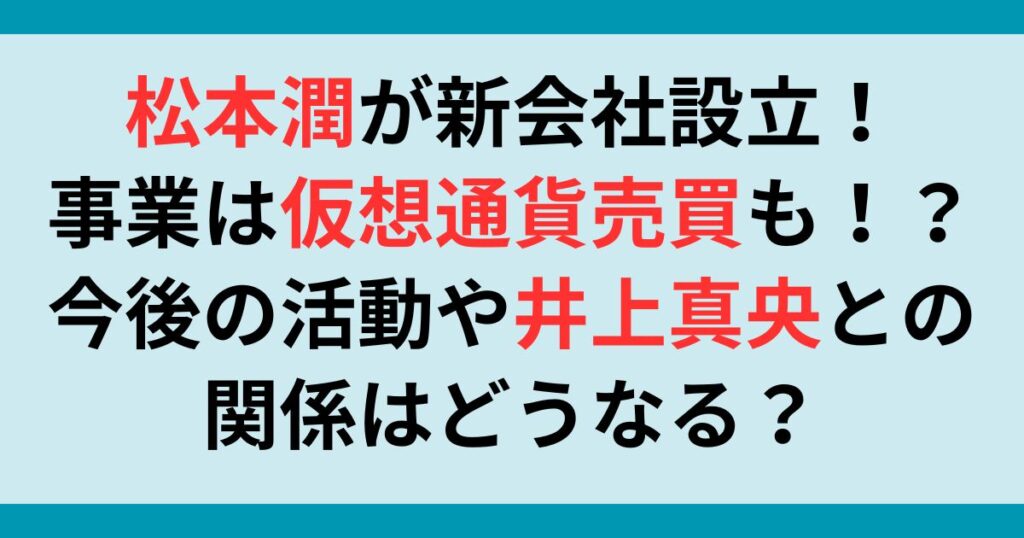 松本潤が新会社設立！事業は仮想通貨売買も！？今後の活動や井上真央との関係はどうなる？