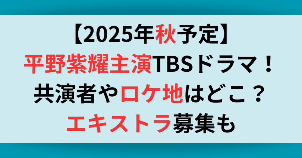 【2025年秋予定】平野紫耀主演TBSドラマについて！共演者やロケ地はどこ？エキストラ募集も