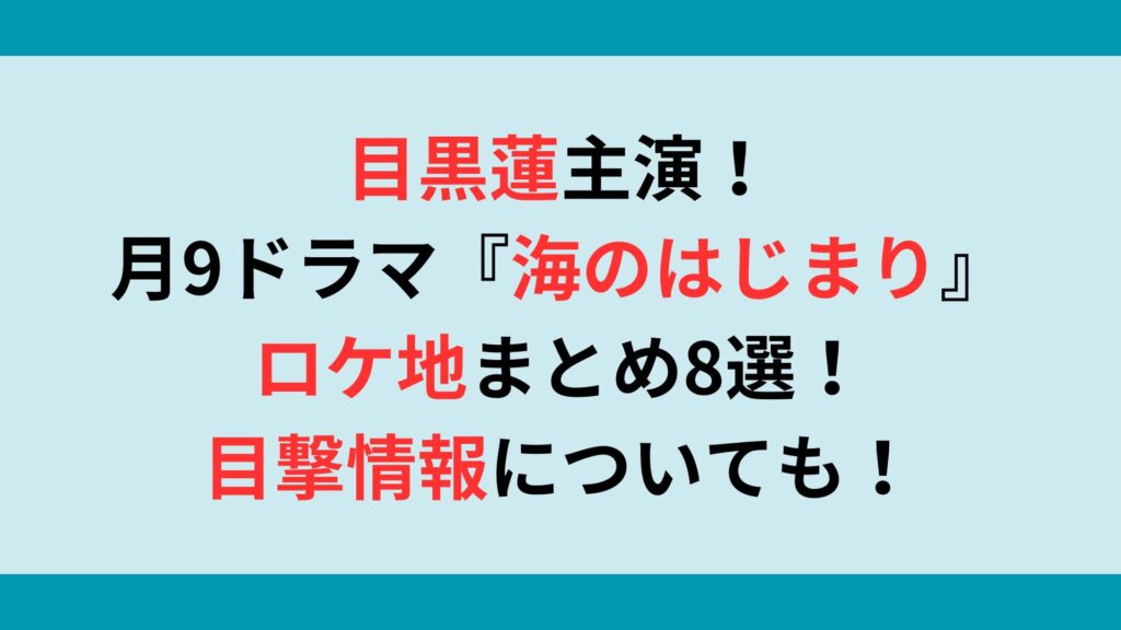 目黒蓮主演！月9ドラマ『海のはじまり』のロケ地まとめ8選！目撃情報についても