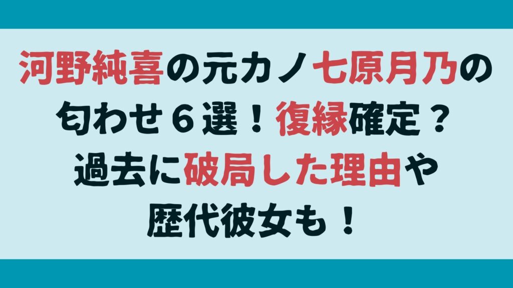 河野純喜の元カノ七原月乃の匂わせ６選！復縁確定？過去に破局した理由や歴代彼女も！