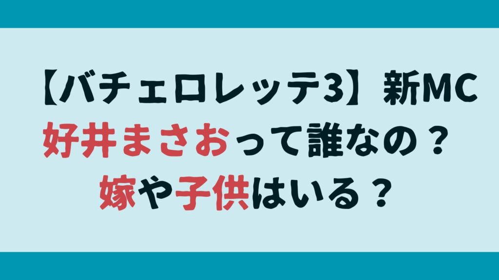 【バチェロレッテ3】新MC好井まさおって誰なの？嫁や子供はいる？