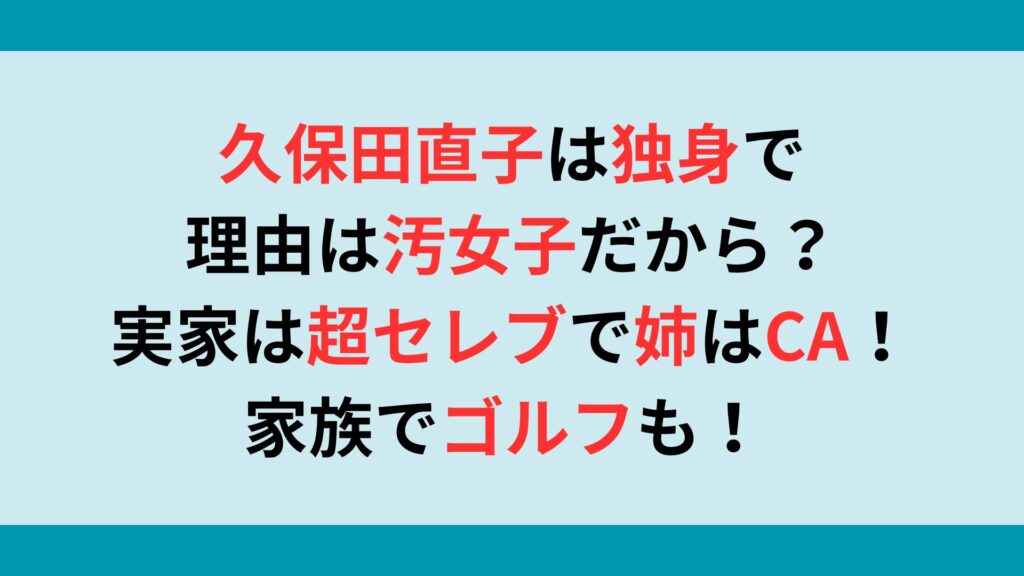 久保田直子が独身の理由は汚女子だから？実家は超セレブで姉はCA！家族でゴルフも！