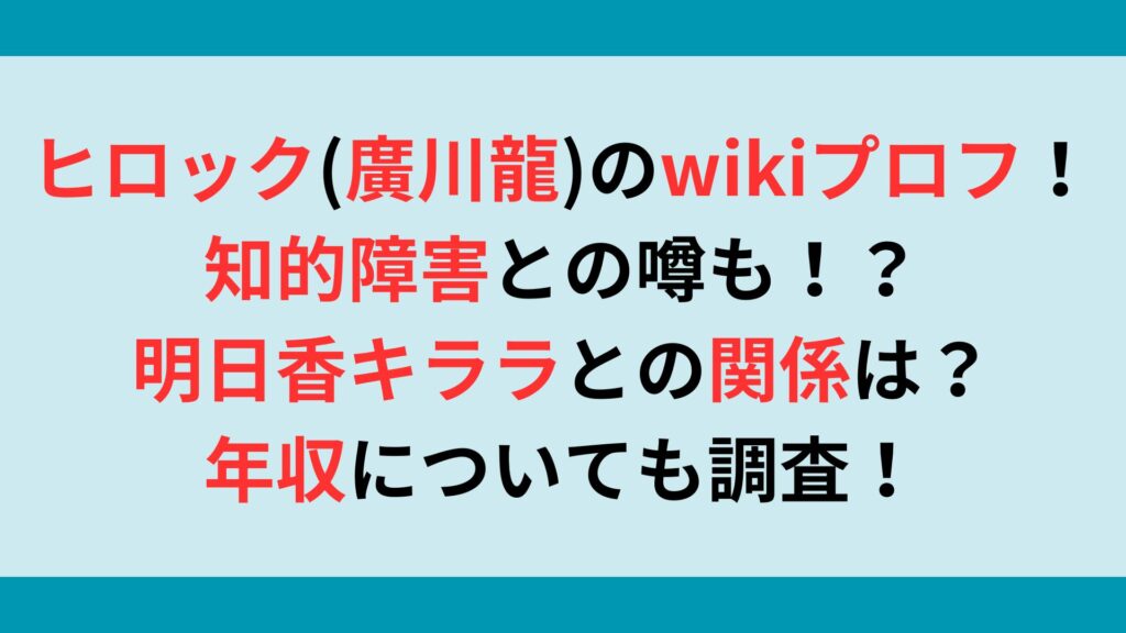 ヒロック(廣川龍)のwikiプロフ！知的障害との噂も！？明日香キララとの関係や年収を調査！