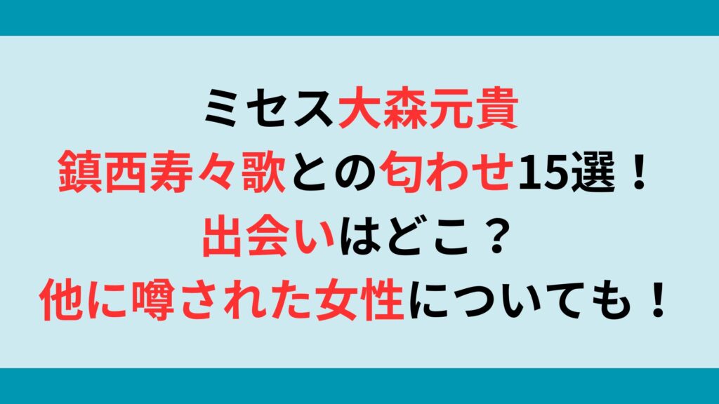 ミセス大森元貴と鎮西寿々歌の匂わせ15選！出会いはどこ？他に噂された女性についても