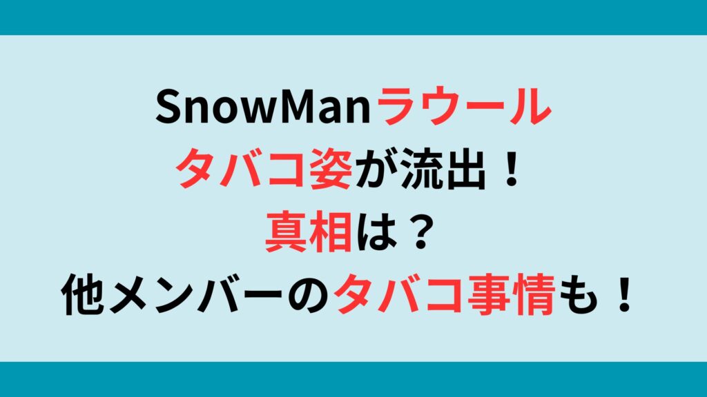 SnowManラウールのタバコ姿が流出！真相は？他メンバーのタバコ事情も調査！