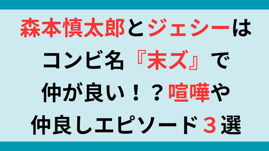 森本慎太郎とジェシーはコンビ名『末ズ』で仲が良い！？喧嘩や仲良しエピソード３選