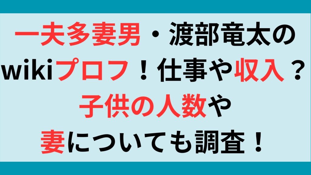 一夫多妻男・渡部竜太のwikiプロフ！仕事や収入？子供の人数や妻についても調査！