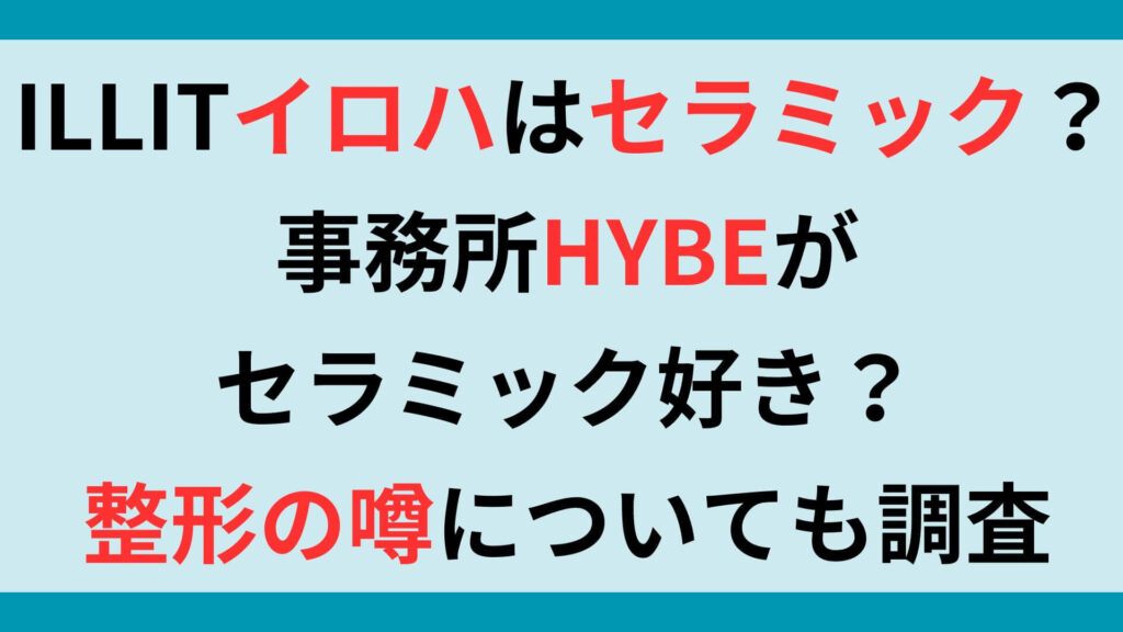 ILLITイロハの歯はセラミックなの？事務所HYBEがセラミック好き？整形の噂についても調査