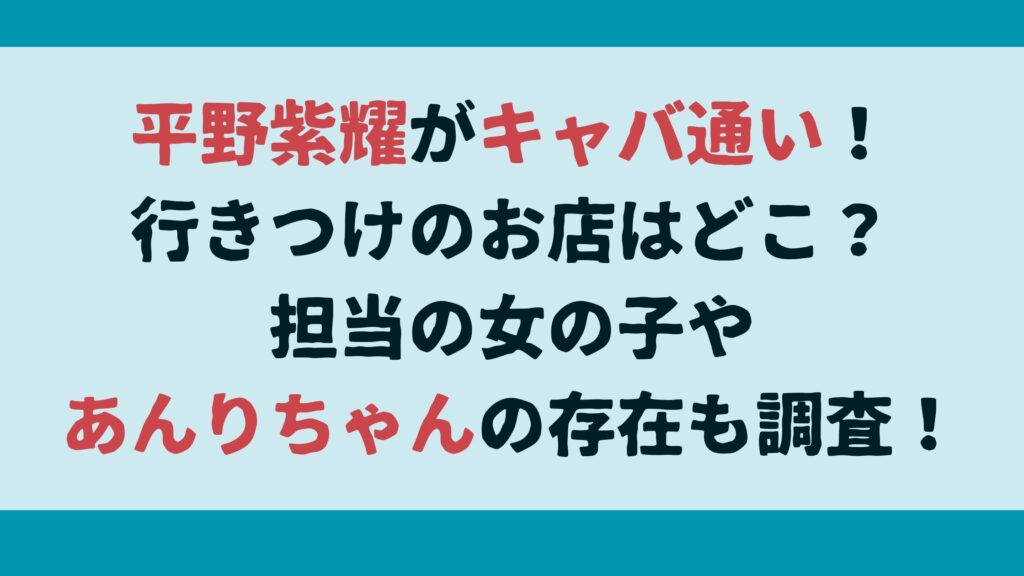 平野紫耀がキャバ通い！行きつけのお店はどこ？担当の女の子やあんりちゃんの存在も調査！