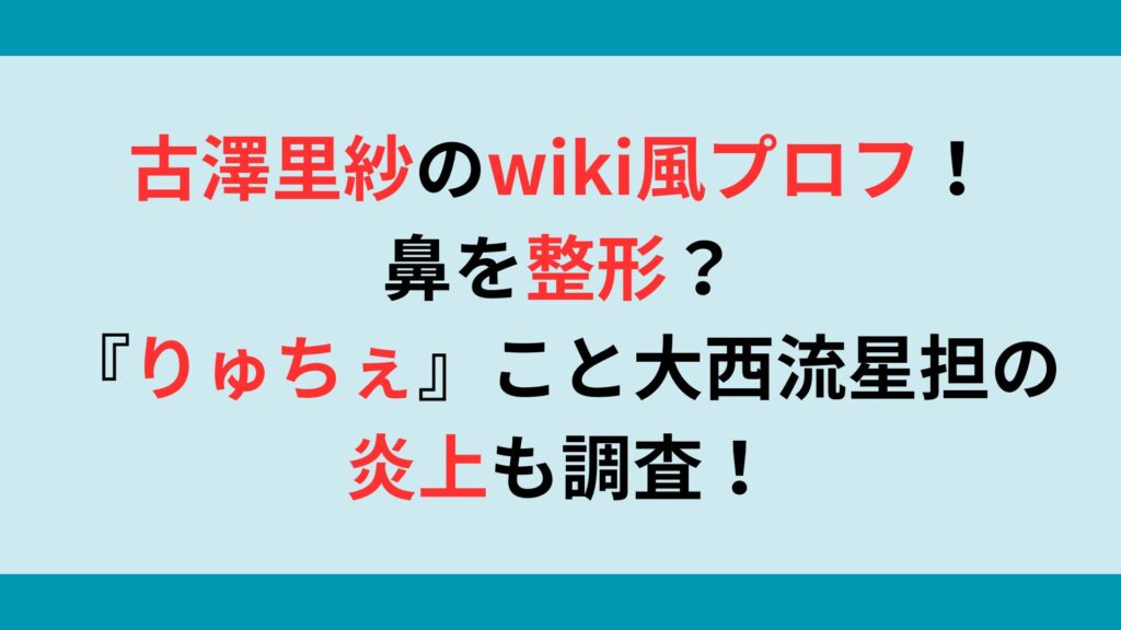 古澤里紗のwiki風プロフ！鼻を整形？『りゅちぇ』こと大西流星担の炎上も調査！