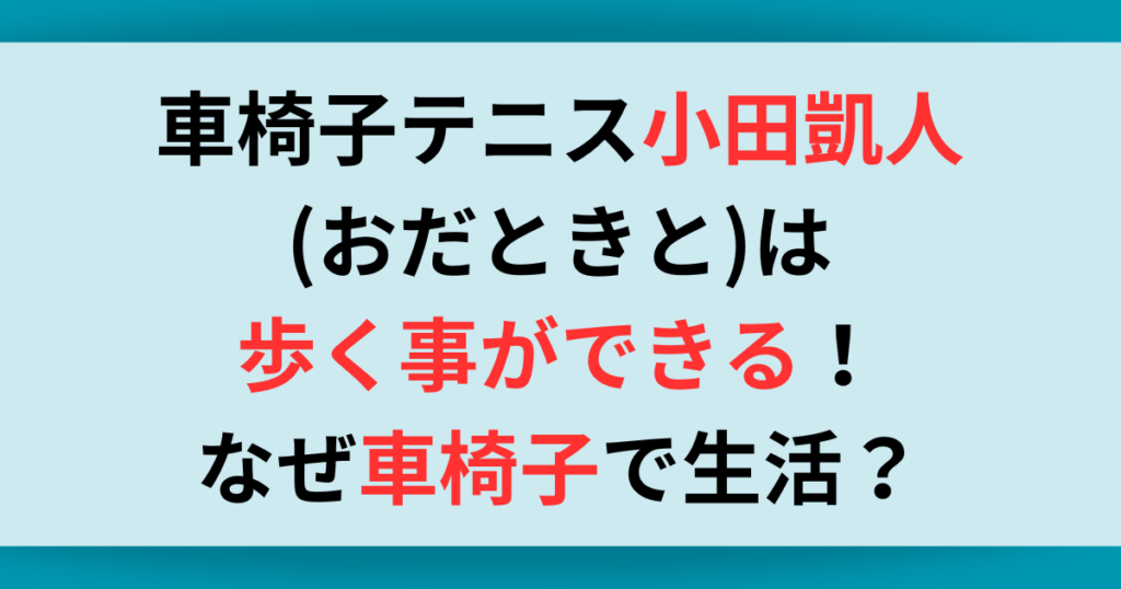 車椅子テニス小田凱人(おだときと)は歩ける！なぜ車椅子で生活？