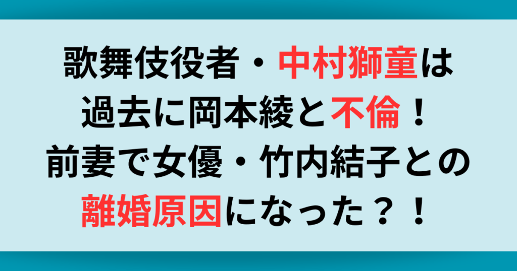 中村獅童は過去に岡本綾と不倫していた！前妻・竹内結子との離婚原因に？！