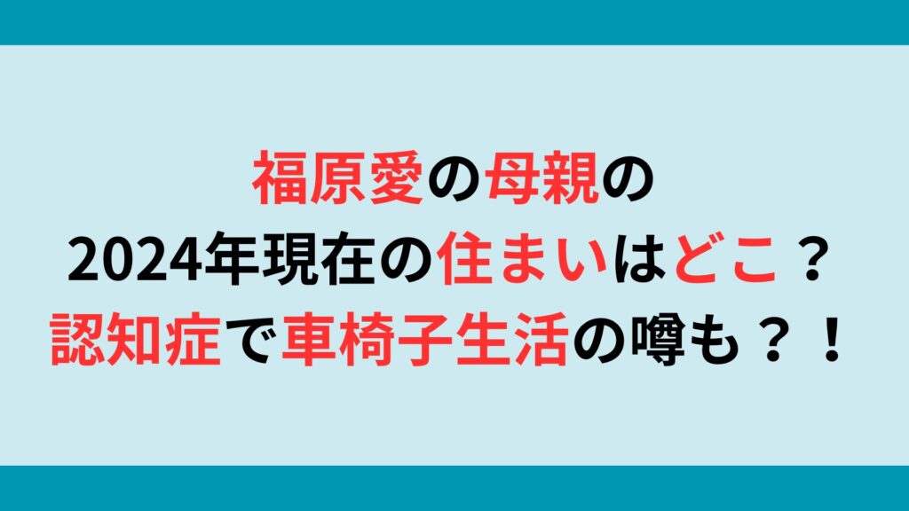 福原愛の母親の2024年現在の住まいはどこ？認知症で車椅子生活の噂も？！