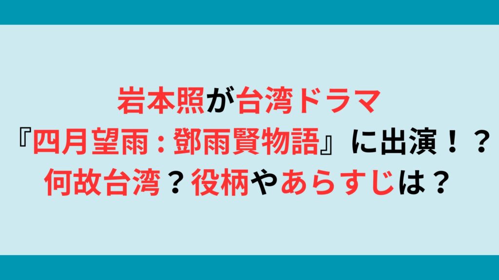 岩本照が台湾ドラマ『四月望雨 : 鄧雨賢物語』に出演！？何故台湾？役柄やあらすじは？